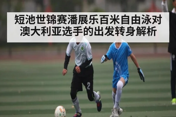 短池世锦赛潘展乐百米自由泳对澳大利亚选手的出发转身解析