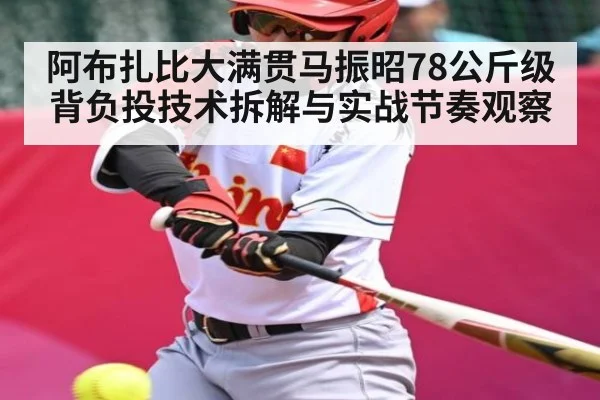 阿布扎比大满贯马振昭78公斤级背负投技术拆解与实战节奏观察